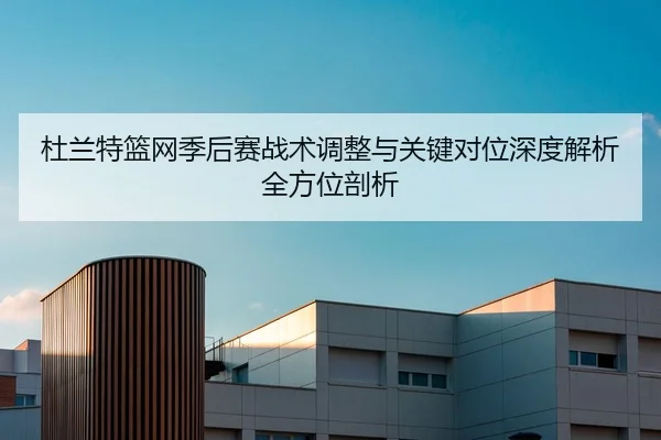 杜兰特篮网季后赛战术调整与关键对位深度解析全方位剖析