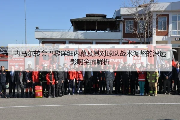 内马尔转会巴黎详细内幕及其对球队战术调整的深远影响全面解析